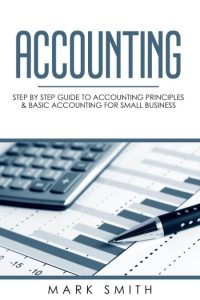 Accounting: Step by Step Guide to Accounting Principles & Basic Accounting for Small business – Mark Smith