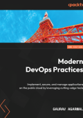 Modern DevOps Practices: Implement, secure, and manage applications on the public cloud by leveraging cutting-edge tools - Gaurav Agarwal