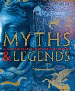 Myths and Legends: An Illustrated Guide to Their Origins and Meanings – Philip Wilkinson