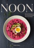 Noon: Simple Recipes for Scrumptious Midday Meals and More - Meike Peters
