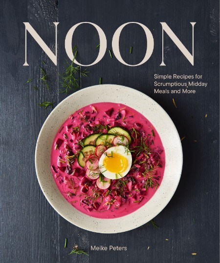Noon: Simple Recipes for Scrumptious Midday Meals and More – Meike Peters