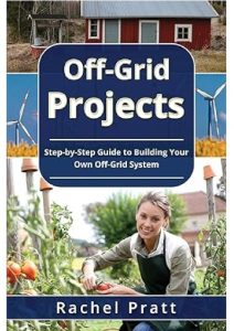 Off-Grid Projects: Step-by-Step Guide to Building Your Own Off-Grid System – Rachel Pratt