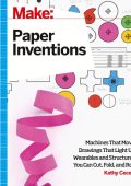Make: Paper Inventions: Machines that Move, Drawings that Light Up, and Wearables and Structures You Can Cut, Fold, and Roll - Kathy Ceceri