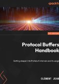 Protocol Buffers Handbook: Getting deeper into Protobuf internals and its usage - ...