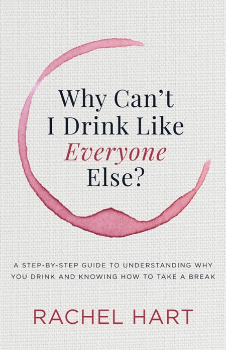 Why Can’t I Drink Like Everyone Else?: A Step-by-Step Guide to Understanding Why You Drink and Knowing How to Take a Break – Rachel Hart