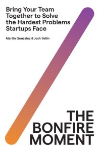 The Bonfire Moment: Bring Your Team Together to Solve the Hardest Problems Startup…