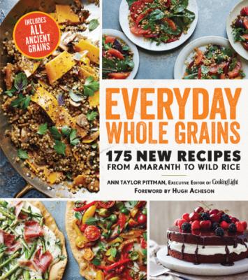 Everyday Whole Grains: 175 New Recipes from Amaranth to Wild Rice, Including Every Ancient Grain – Ann Taylor Pittman