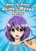 How to Draw Anime & Manga Faces: A Step by Step Drawing Guide for Kids, Teens and Adults - Shinjuku Press