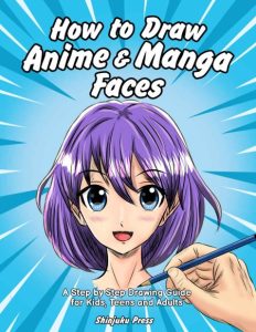 How to Draw Anime & Manga Faces: A Step by Step Drawing Guide for Kids, Teens and Adults – Shinjuku Press