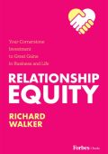 Relationship Equity: Your Cornerstone Investment to Great Gains in Business and Life - Richard Walker