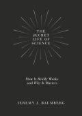 The Secret Life of Science: How It Really Works and Why It Matters - Jeremy J. Baumberg