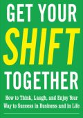 Get Your SHIFT Together: How to Think, Laugh, and Enjoy Your Way to Success in Bus...