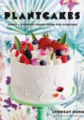 Plantcakes: Fancy + Everyday Vegan Cakes for Everyone - Lyndsay Sung