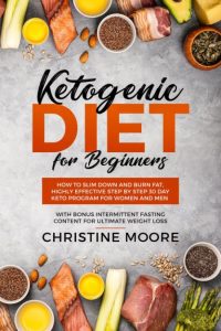 Ketogenic Diet for Beginners: How to Slim Down and Burn Fat, Highly Effective Step by Step 30 Day Keto Program for Women and Men with Bonus Intermittent Fasting Content for Ultimate Weight Loss – Christine Moore
