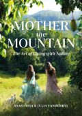 Julia Vanderbyl, Anastasia Vanderbyl - Mother the Mountain: The Art of Living with...