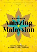 Amazing Malaysian: Recipes for Vibrant Malaysian Home-Cooking - Norman Musa