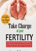 Take Charge of Your Fertility: A Step by Step Guide to Making Babies, Including Getting Pregnant Naturally, Preventing Miscarriage and Improving Your Chances in IVF - Anna C. Brooke