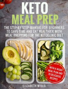 Keto Meal Prep: The Step-by-Step Manual for Beginners to Save Time and Eat Healthier with Meal Prepping for the Ketogenic Diet – Elizabeth Wells