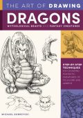 The Art of Drawing Dragons, Mythological Beasts, and Fantasy Creatures: Step-by-step techniques for drawing fantastic creatures of folklore and legend - Michael Dobrzycki
