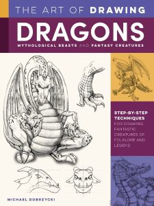 The Art of Drawing Dragons, Mythological Beasts, and Fantasy Creatures: Step-by-step techniques for drawing fantastic creatures of folklore and legend – Michael Dobrzycki