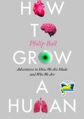 Philip Ball - How to Grow a Human: Adventures in How We Are Made and Who We Are