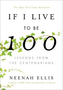 If I Live to Be 100: Lessons from the Centenarians – Neenah Ellis