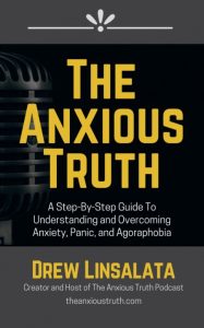 The Anxious Truth: A Step-By-Step Guide To Understanding and Overcoming Panic