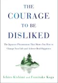 The Courage to Be Disliked: The Japanese Phenomenon That Shows You How to Change Y...