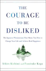 The Courage to Be Disliked: The Japanese Phenomenon That Shows You How to Change Y…