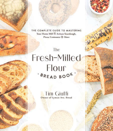The Fresh-Milled Flour Bread Book: The Complete Guide to Mastering Your Home Mill for Artisan Sourdough