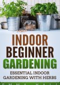 Beginner Indoor Gardening - Essential Indoor Herb Gardening - Emma Hall