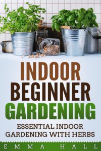 Beginner Indoor Gardening – Essential Indoor Herb Gardening – Emma Hall