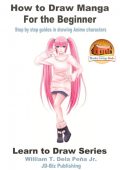 How to Draw Manga for the Beginner: Step by Step Guides in Drawing Anime Characters - William Dela Peña Jr.