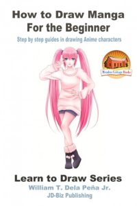 How to Draw Manga for the Beginner: Step by Step Guides in Drawing Anime Characters – William Dela Peña Jr.