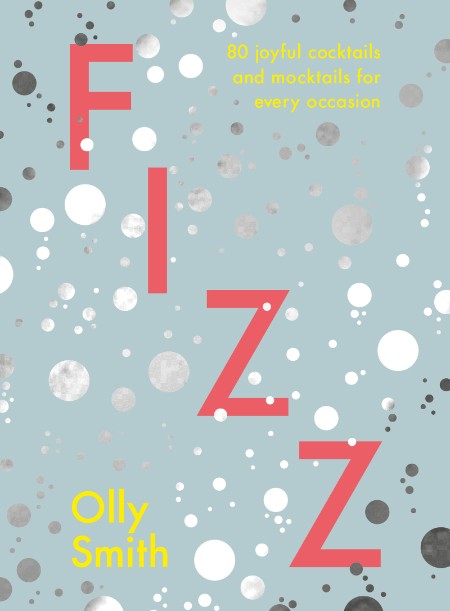 Fizz: 80 Joyful Cocktails and Mocktails for Every Occasion – Olly Smith