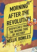 Morning After the Revolution: Dispatches from the Wrong Side of History - Nellie B...