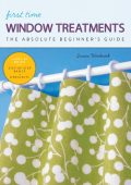 First Time Window Treatments: The Absolute Beginner's Guide - Learn By Doing * Step-by-Step Basics + 8 Projects - Susan Woodcock