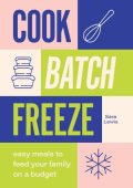 Cook, Batch, Freeze: Easy meals to feed Your family on a budget - Sara Lewis
