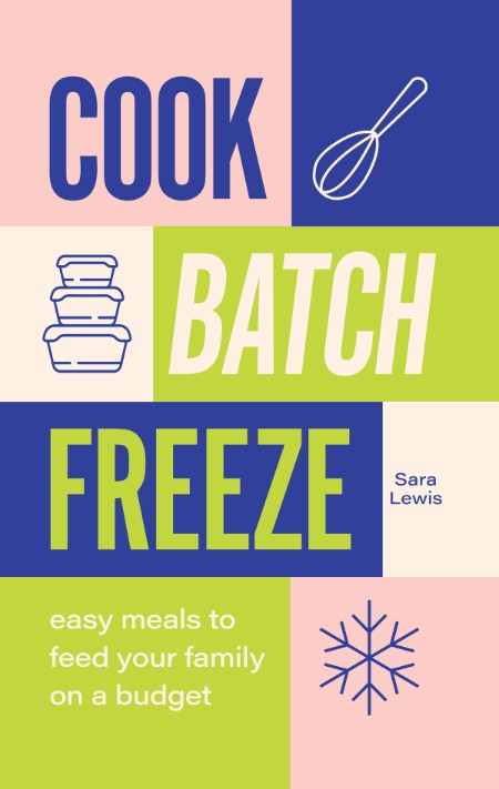 Cook, Batch, Freeze: Easy meals to feed Your family on a budget – Sara Lewis