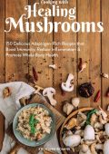 Cooking With Healing Mushrooms: 150 Delicious Adaptogen-Rich Recipes that Boost Immunity