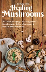 Cooking With Healing Mushrooms: 150 Delicious Adaptogen-Rich Recipes that Boost Immunity