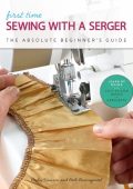 First Time Sewing with a Serger: The Absolute Beginner's Guide--Learn By Doing * Step-by-Step Basics + 9 Projects - Becky Hanson