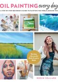 Oil Painting Every Day: A Step-by-Step Beginner's Guide to Painting the World Around You - Develop a Successful Daily Creative Habit - Robin Sealark