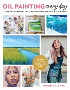 Oil Painting Every Day: A Step-by-Step Beginner’s Guide to Painting the World Around You – Develop a Successful Daily Creative Habit – Robin Sealark