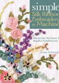 Simple Silk Ribbon Embroidery by Machine: Step-by-Step Techniques for Beautiful Embellishments - Susan Schrempf