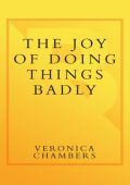 Joy of Doing Things Badly: A Girl's Guide to Love, Life and Foolish Bravery - Vero...