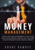 Money Management: A Step By Step Guide For Beginners To Start Saving Money, Master Personal Financial Skills And Learn The Best Strategies To Reach Financial Freedom - Grant Ramsey