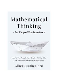 Mathematical Thinking – For People Who Hate Math: Level Up Your Analytical and Cre…