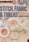 Stitch, Fabric & Thread: An Inspirational Guide for Creative Stitchers - Elizabeth...