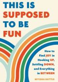 This Is Supposed to Be Fun: How to Find Joy in Hooking Up, Settling Down, and Ever...